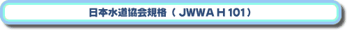 日本水道協会規格（JWWA H 101）