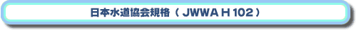 日本水道協会規格（JWWA）